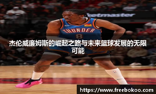 杰伦威廉姆斯的崛起之路与未来篮球发展的无限可能