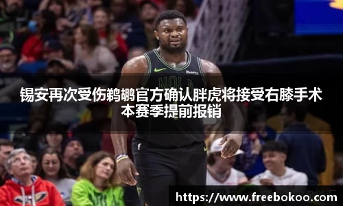 锡安再次受伤鹈鹕官方确认胖虎将接受右膝手术本赛季提前报销